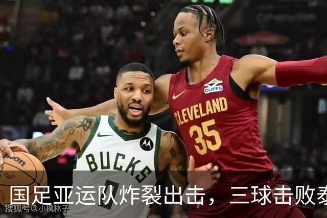 国足亚运队炸裂出击，三球击败泰国挺进四强！
