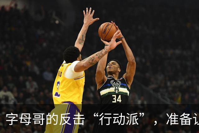字母哥的反击“行动派”，准备让你闭嘴！