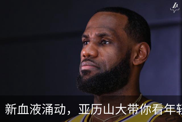 新血液涌动，亚历山大带你看年轻玩家的非凡魅力