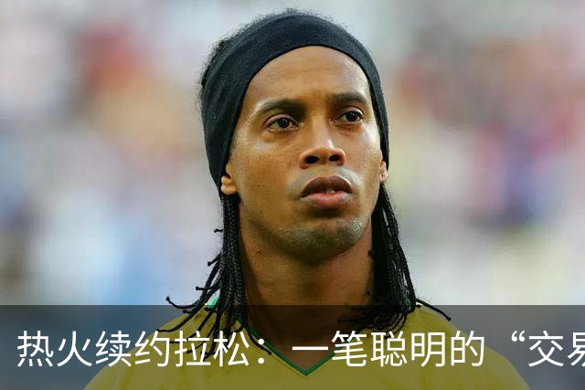 热火续约拉松：一笔聪明的“交易小锦囊