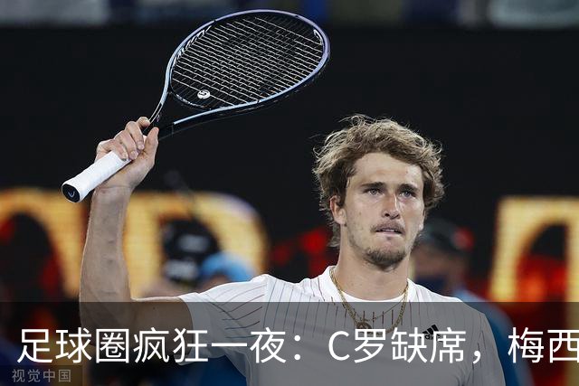 足球圈疯狂一夜：C罗缺席，梅西当老板，皇马搞事情！