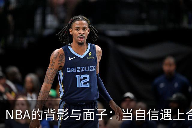 NBA的背影与面子：当自信遇上合同的江湖